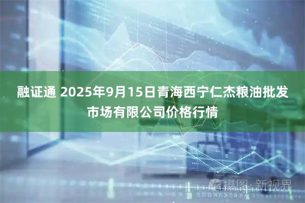 融证通 2025年9月15日青海西宁仁杰粮油批发市场有限公司价格行情