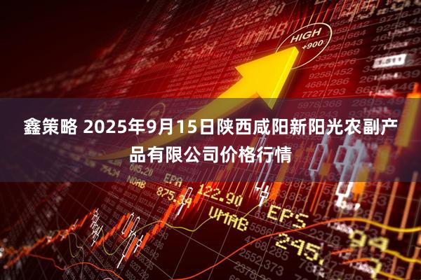 鑫策略 2025年9月15日陕西咸阳新阳光农副产品有限公司价格行情