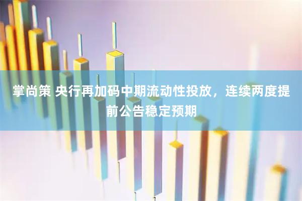 掌尚策 央行再加码中期流动性投放，连续两度提前公告稳定预期