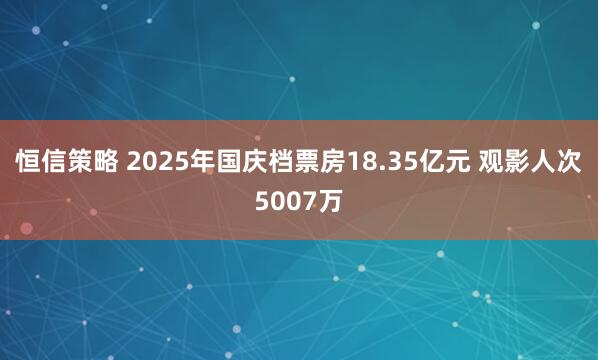 恒信策略 2025年国庆档票房18.35亿元 观影人次5007万