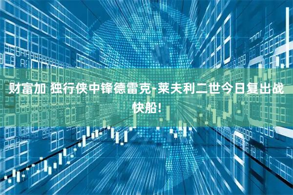 财富加 独行侠中锋德雷克-莱夫利二世今日复出战快船!